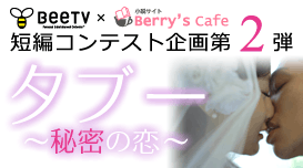BeeTV×Berry's Cafe 短編コンテスト企画第2弾「タブー〜秘密の恋〜」