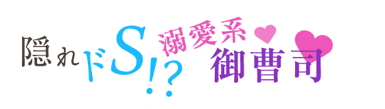 隠れドS!?溺愛系御曹司