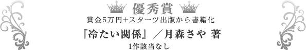 優秀賞『冷たい関係』／月森さや 著　1作該当なし