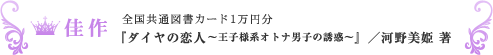 佳作『ダイヤの恋人 〜王子様系オトナ男子の誘惑〜』／河野美姫 著