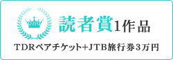 読者賞1作品(賞品TDRペアチケット+JTB旅行券3万円)