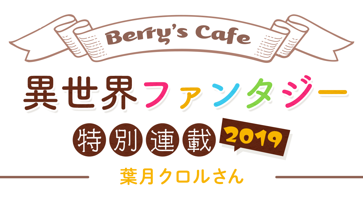 Berry's Cafe異世界ファンタジー特別連載2019 ～葉月クロルさん～の画像