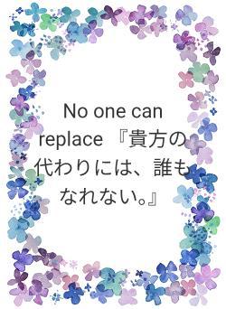 No one can replace  『貴方の代わりには、誰もなれない。』