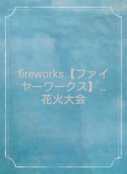 fireworks【ファイヤーワークス】…花火大会