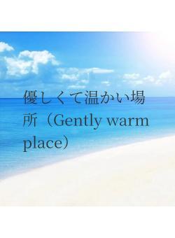 優しくて温かい場所（Gently warm place）