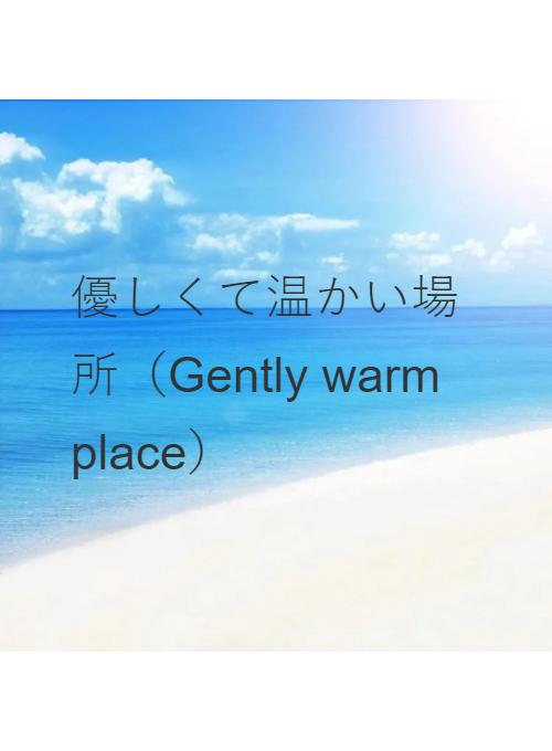 優しくて温かい場所（Gently warm place）