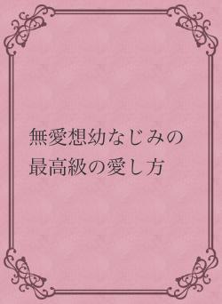 無愛想幼なじみの最高級の愛し方
