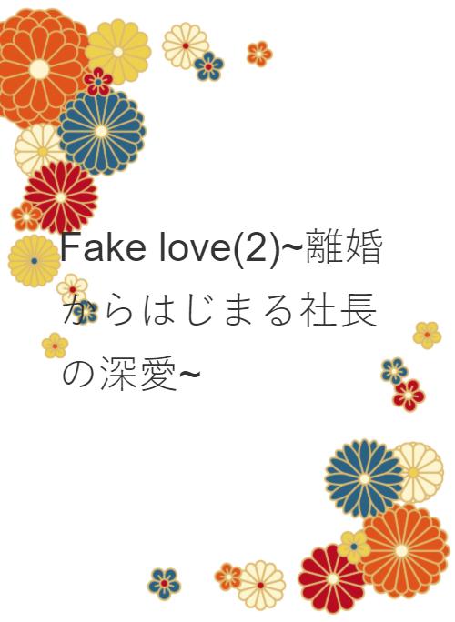 Fake love(2)~離婚からはじまる社長の深愛~