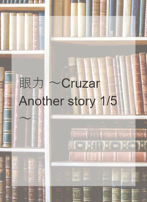 眼力  ～Cruzar Another story 1/5～