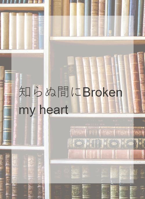 知らぬ間にBroken my heart