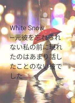 White Snow　　　―元彼を忘れられない私の前に現れたのはあまり話したことのない彼でした