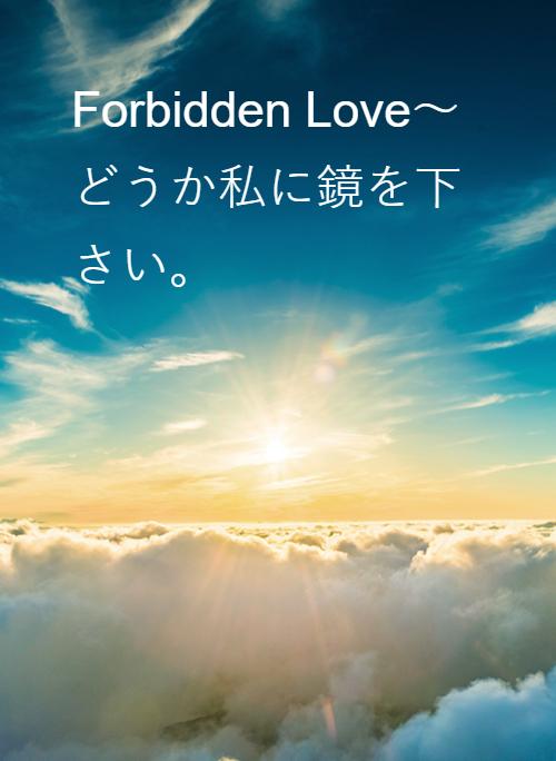 Forbidden Love～どうか私に鏡を下さい。