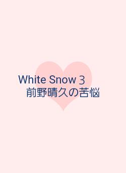White Snow３　　前野晴久の苦悩