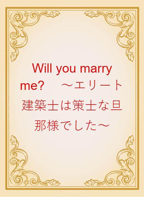 Will you marry me? 　〜エリート建築士は策士な旦那様でした〜