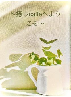 〜癒しcaffeへようこそ〜
