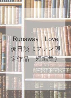Runaway　Love　後日談《ファン限定作品　短編集》