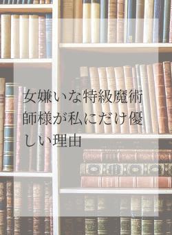 女嫌いな特級魔術師様が私にだけ優しい理由