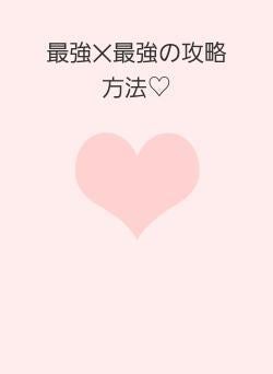 最強✕最強の攻略方法♡