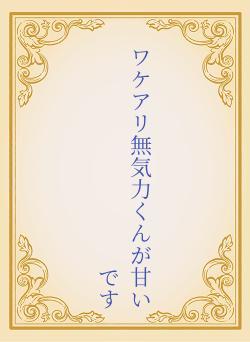 ワケアリ無気力くんが甘いです