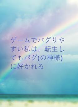 ゲームでバグりやすい私は、転生してもバグ(の神様)に好かれる