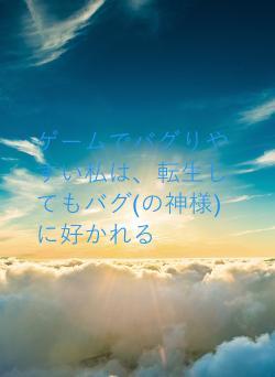 ゲームでバグりやすい私は、転生してもバグ(の神様)に好かれる