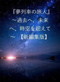 『夢列車の旅人』　～過去へ、未来へ、時空を超えて～　【新編集版】