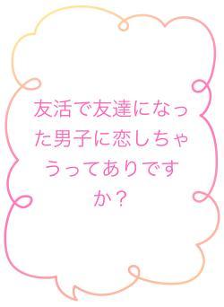 友活で友達になった男子に恋しちゃうってありですか?