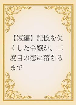 【短編】記憶を失くした令嬢が、二度目の恋に落ちるまで