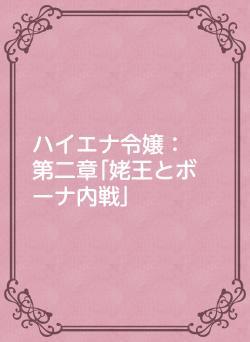 ハイエナ令嬢：　第二章｢姥王とボーナ内戦｣