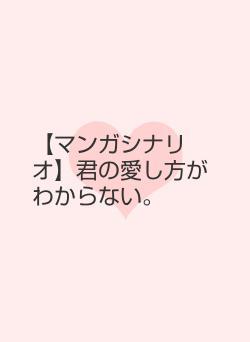 【マンガシナリオ】君の愛し方がわからない。