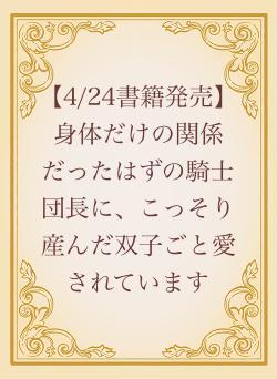【4/24書籍発売】身体だけの関係だったはずの騎士団長に、こっそり産んだ双子ごと愛されています