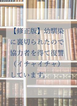 【修正版】幼馴染に裏切られたので協力者を得て復讐（イチャイチャ）しています。