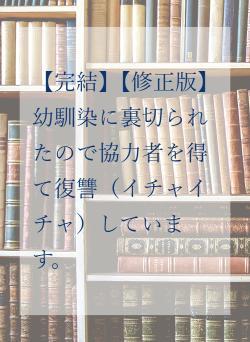 【完結】【修正版】幼馴染に裏切られたので協力者を得て復讐(イチャイチャ)しています。