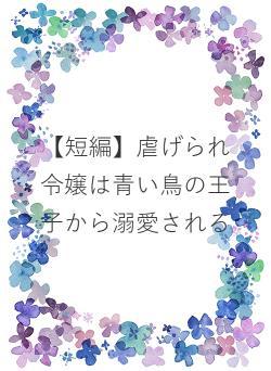 【短編】虐げられ令嬢は青い鳥の王子から溺愛される