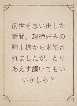 前世を思い出した瞬間、超絶好みの騎士様から求婚されましたが、とりあえず頷いてもいいかしら?