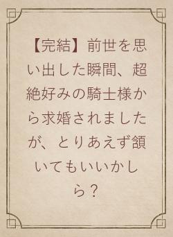 【完結】前世を思い出した瞬間、超絶好みの騎士様から求婚されましたが、とりあえず頷いてもいいかしら？