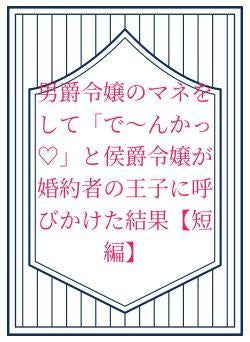 男爵令嬢のマネをして「で〜んかっ♡」と侯爵令嬢が婚約者の王子に呼びかけた結果【短編】