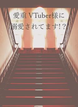 愛重 VTuber様に 溺愛されてます!?