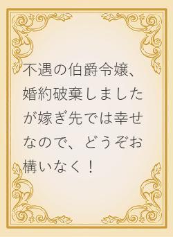 不遇の伯爵令嬢、婚約破棄しましたが嫁ぎ先では幸せなので、どうぞお構いなく！