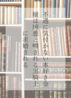 不遇に気付かない本好き令嬢は凶悪と噂される黒騎士に求婚される