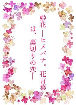 姫花 —ヒメバナ。花言葉は、裏切りの恋—