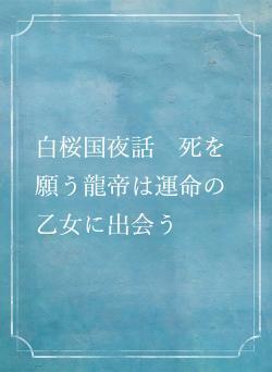 白桜国夜話 死を願う龍帝は運命の乙女に出会う