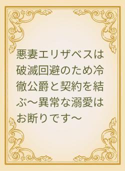 悪妻エリザベスは破滅回避のため冷徹公爵と契約を結ぶ~異常な溺愛はお断りです~