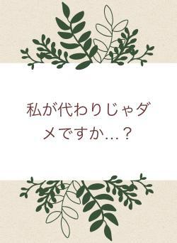 私が代わりじゃダメですか…？