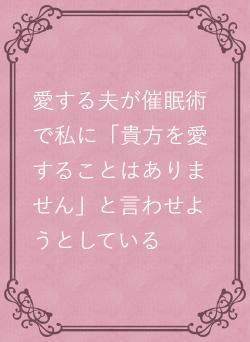 愛する夫が催眠術で私に「貴方を愛することはありません」と言わせようとしている