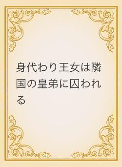 身代わり王女は隣国の皇弟に囚われる