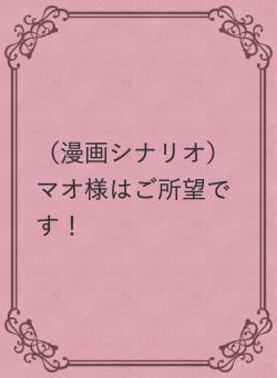 （漫画シナリオ）マオ様はご所望です！