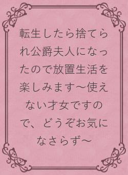 転生したら捨てられ公爵夫人になったので放置生活を楽しみます~使えない才女ですので、どうぞお気になさらず~
