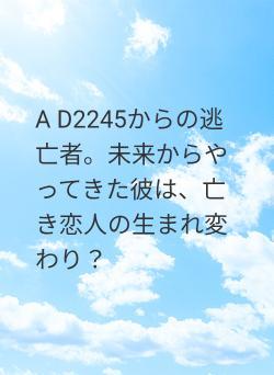A D2245からの逃亡者。未来からやってきた彼は、亡き恋人の生まれ変わり？