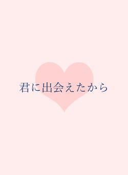君に出会えたから